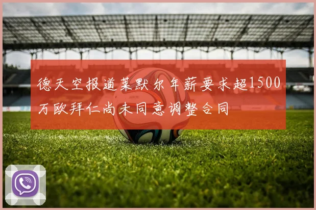 德天空报道莱默尔年薪要求超1500万欧拜仁尚未同意调整合同