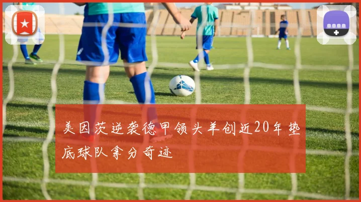 美因茨逆袭德甲领头羊创近20年垫底球队拿分奇迹