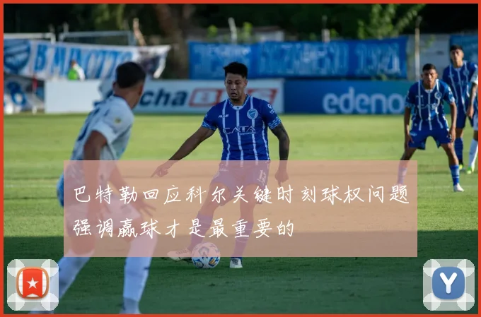 巴特勒回应科尔关键时刻球权问题强调赢球才是最重要的