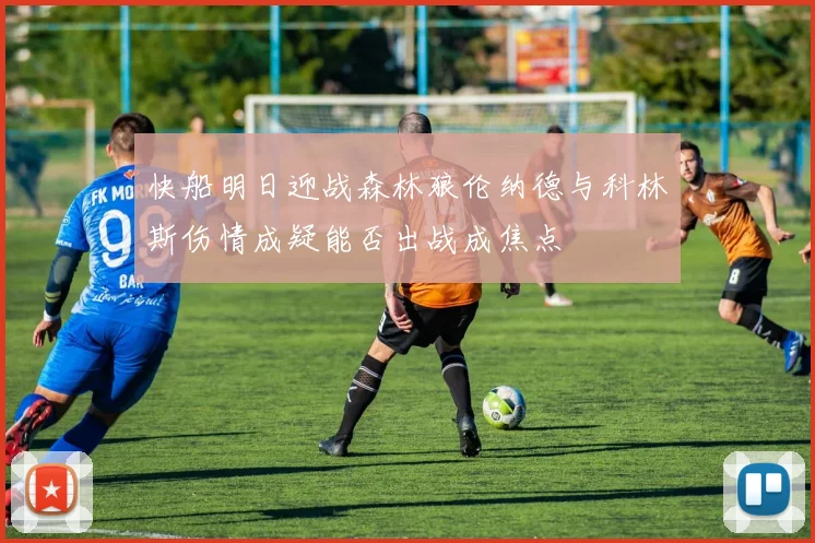 快船明日迎战森林狼伦纳德与科林斯伤情成疑能否出战成焦点