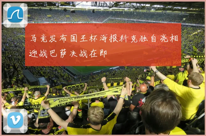 马竞发布国王杯海报科克独自亮相迎战巴萨决战在即