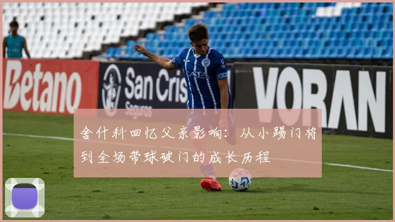 舍什科回忆父亲影响：从小踢门将到全场带球破门的成长历程