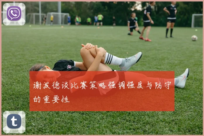 谢泼德谈比赛策略强调强度与防守的重要性