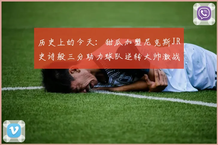 历史上的今天：甜瓜加盟尼克斯JR史诗般三分助力球队逆转大帅激战指环王