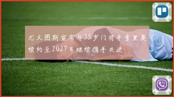 尤文图斯宣布与35岁门将平索里奥续约至2027年继续携手共进