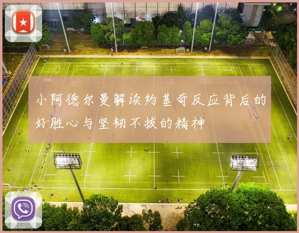 小阿德尔曼解读约基奇反应背后的好胜心与坚韧不拔的精神